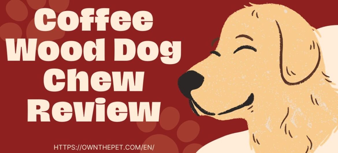 Coffee Wood Dog Chew Review Is It Safe and LongLasting?